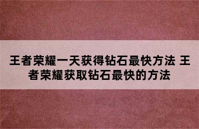 王者荣耀一天获得钻石最快方法 王者荣耀获取钻石最快的方法